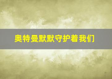 奥特曼默默守护着我们