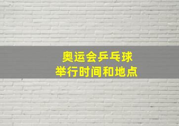 奥运会乒乓球举行时间和地点