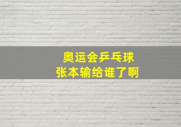 奥运会乒乓球张本输给谁了啊