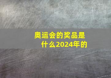 奥运会的奖品是什么2024年的