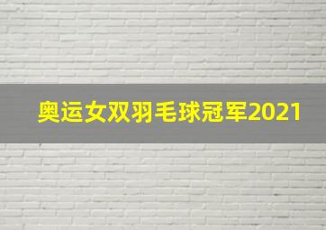 奥运女双羽毛球冠军2021