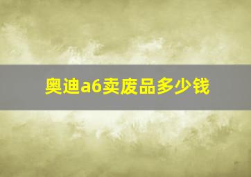 奥迪a6卖废品多少钱