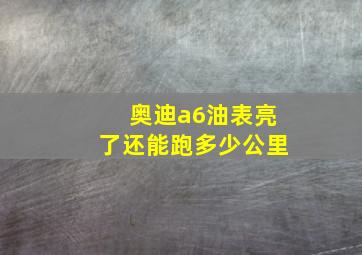 奥迪a6油表亮了还能跑多少公里