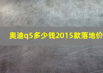 奥迪q5多少钱2015款落地价