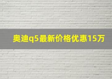 奥迪q5最新价格优惠15万