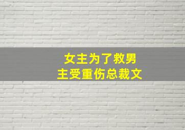 女主为了救男主受重伤总裁文