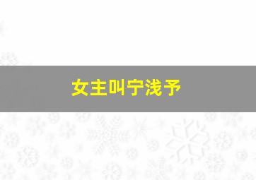 女主叫宁浅予