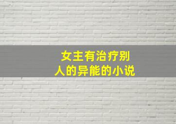 女主有治疗别人的异能的小说