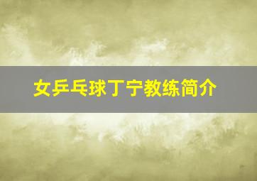 女乒乓球丁宁教练简介