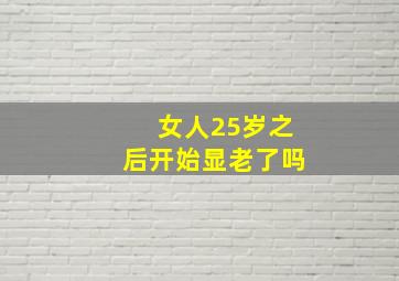 女人25岁之后开始显老了吗