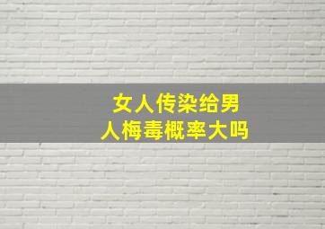 女人传染给男人梅毒概率大吗