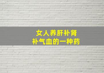 女人养肝补肾补气血的一种药