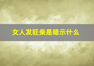 女人发旺柴是暗示什么