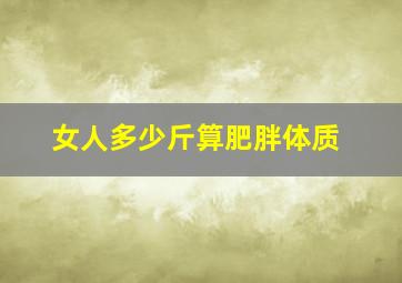 女人多少斤算肥胖体质