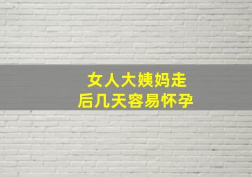 女人大姨妈走后几天容易怀孕