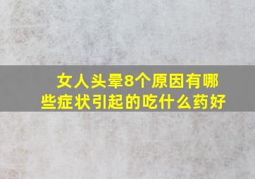 女人头晕8个原因有哪些症状引起的吃什么药好