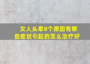 女人头晕8个原因有哪些症状引起的怎么治疗好