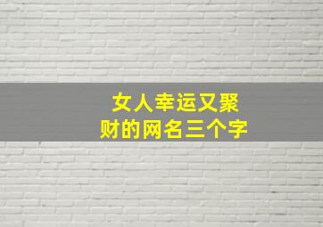 女人幸运又聚财的网名三个字