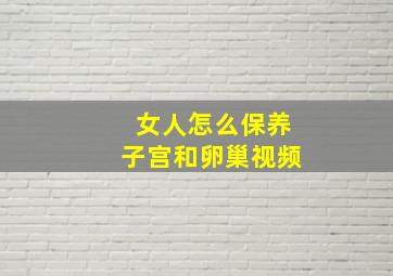 女人怎么保养子宫和卵巢视频