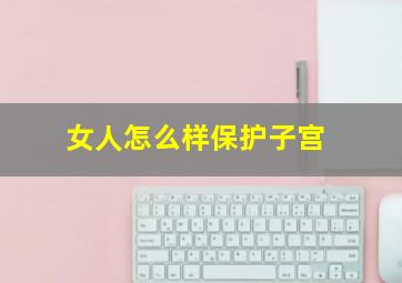 女人怎么样保护子宫