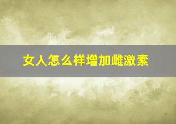 女人怎么样增加雌激素