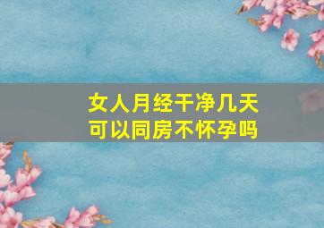 女人月经干净几天可以同房不怀孕吗