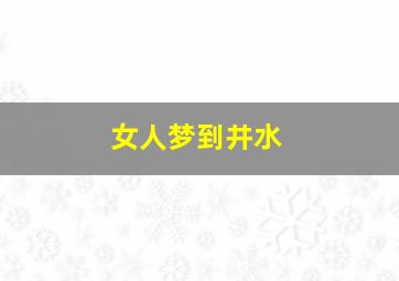 女人梦到井水