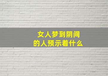 女人梦到阴间的人预示着什么