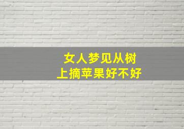 女人梦见从树上摘苹果好不好