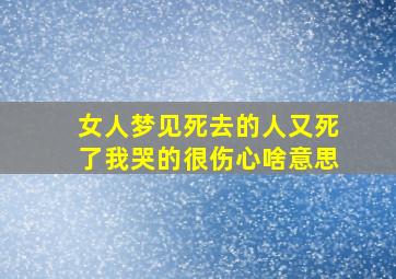 女人梦见死去的人又死了我哭的很伤心啥意思