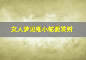 女人梦见细小蛇要发财