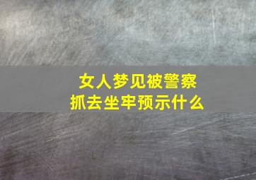 女人梦见被警察抓去坐牢预示什么