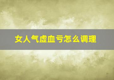 女人气虚血亏怎么调理