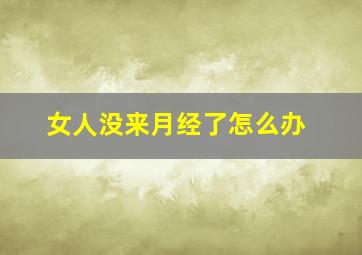 女人没来月经了怎么办