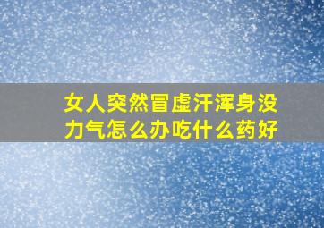 女人突然冒虚汗浑身没力气怎么办吃什么药好