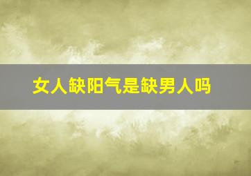 女人缺阳气是缺男人吗