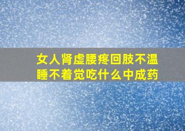 女人肾虚腰疼回肢不温睡不着觉吃什么中成药