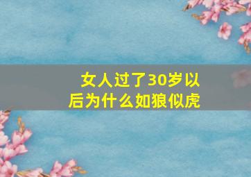 女人过了30岁以后为什么如狼似虎