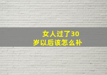 女人过了30岁以后该怎么补