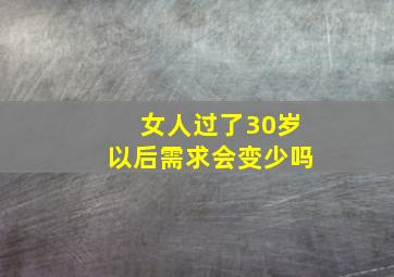 女人过了30岁以后需求会变少吗