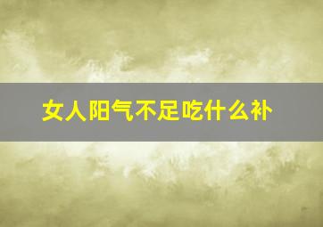 女人阳气不足吃什么补