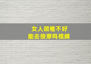 女人颈椎不好能去按摩吗视频