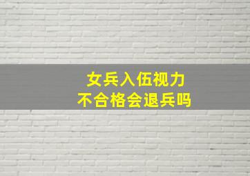 女兵入伍视力不合格会退兵吗