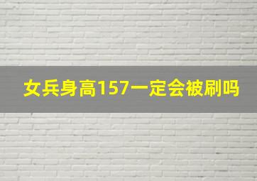 女兵身高157一定会被刷吗