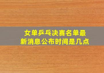 女单乒乓决赛名单最新消息公布时间是几点