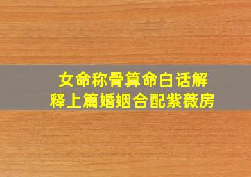 女命称骨算命白话解释上篇婚姻合配紫薇房