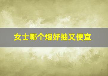 女士哪个烟好抽又便宜