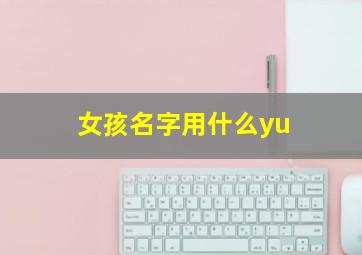 女孩名字用什么yu