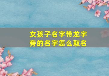 女孩子名字带龙字旁的名字怎么取名