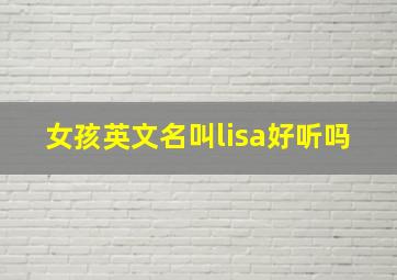 女孩英文名叫lisa好听吗